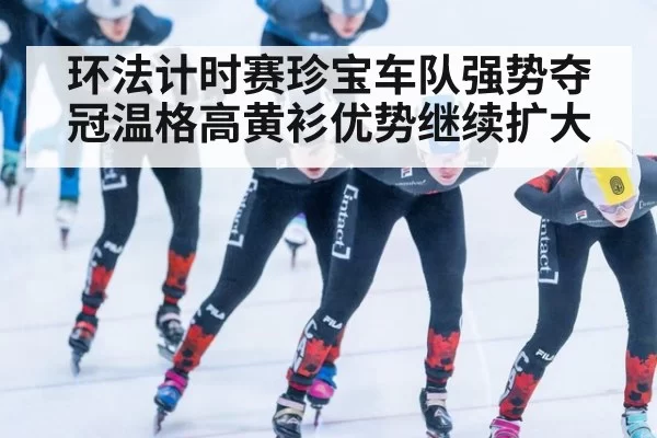 环法计时赛珍宝车队强势夺冠温格高黄衫优势继续扩大