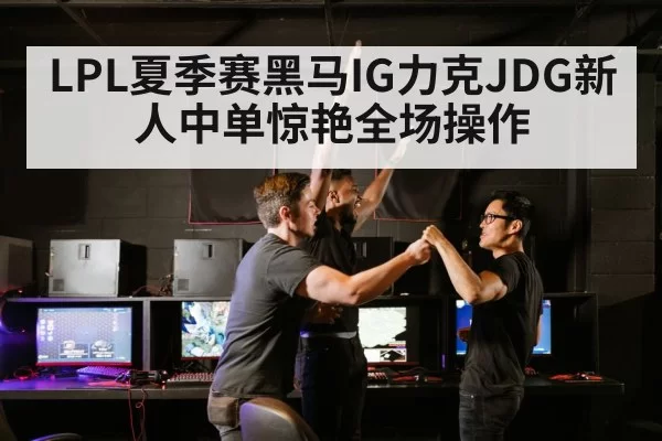 LPL夏季赛黑马IG力克JDG新人中单惊艳全场操作