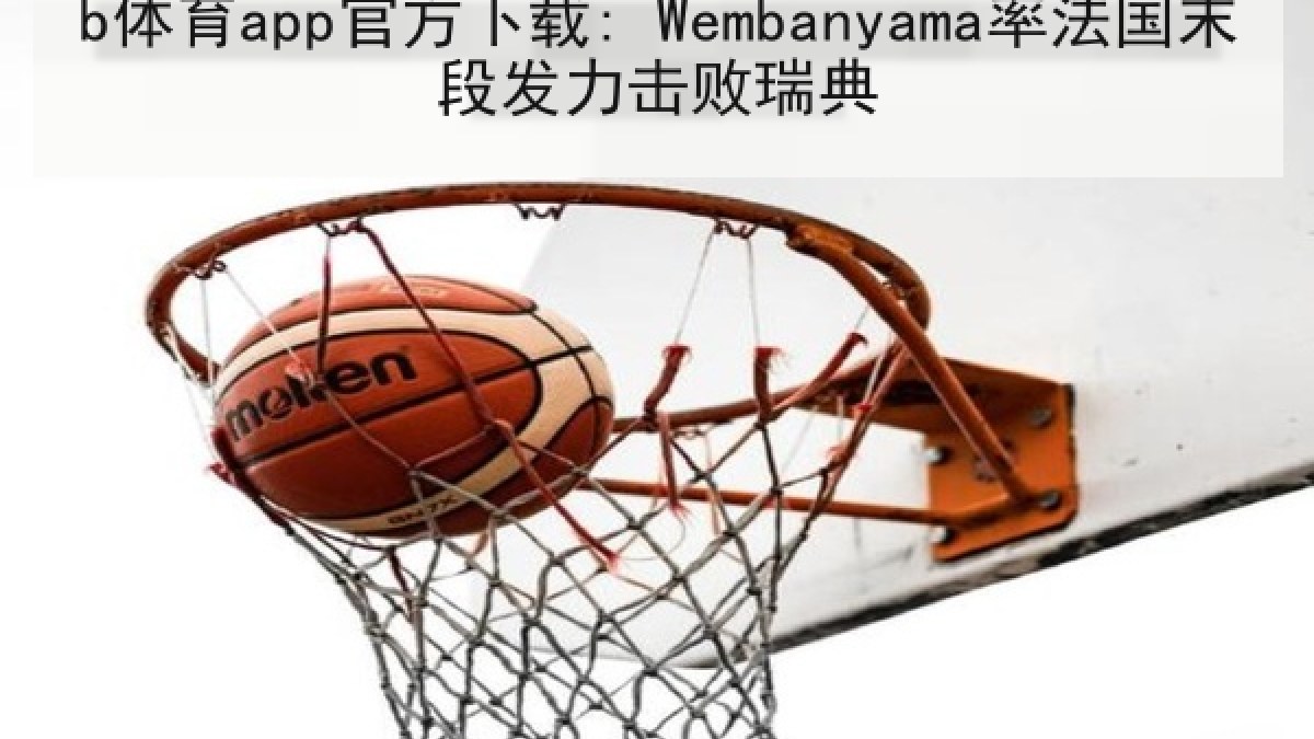 b体育app官方下载: Wembanyama率法国末段发力击败瑞典 b体育app官方下载: Wembanyama率法国末段发力击败瑞典