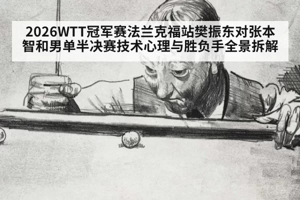2026WTT冠军赛法兰克福站樊振东对张本智和男单半决赛技术心理与胜负手全景拆解